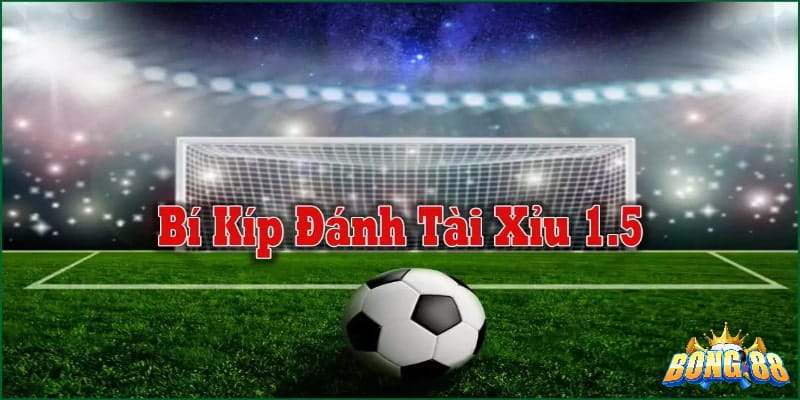 Cách đánh kèo tài xỉu 1.5 là gì được cao thủ hướng dẫn
